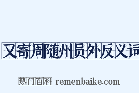 又寄周随州员外反义词是什么意思的图片